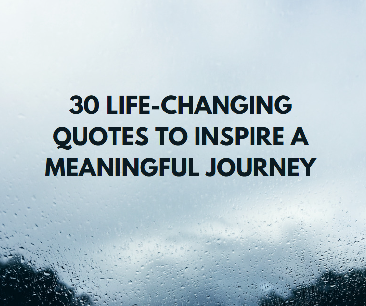 30 Life-Changing Quotes to Inspire a Meaningful Journey